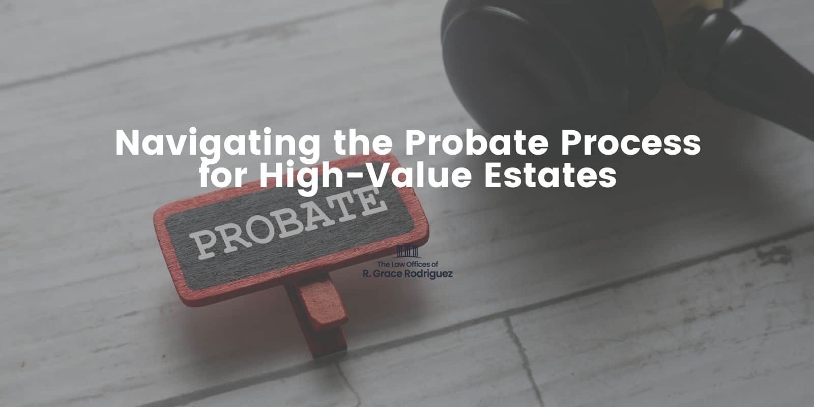 Navigating the Probate Process for High-Value Estates - The Law Offices of R. Grace Rodriguez