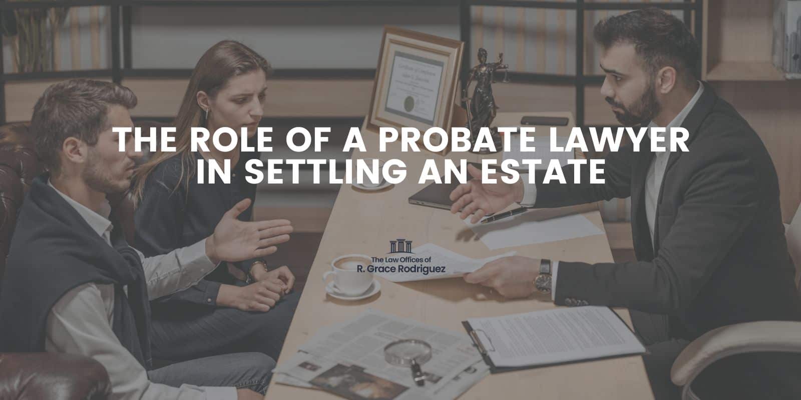 The Role Of A Probate Lawyer In Settling An Estate The Law Offices Of R Grace Rodriguez 6881